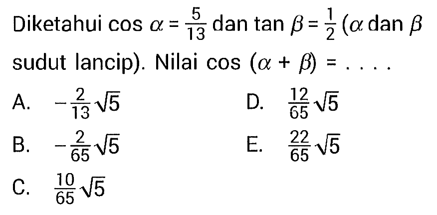 Diketahui  cos alpha=5/13  dan  tan betha=1/2(a;pha  dan  betha  sudut lancip). Nilai  cos (alpha+betha)=... .