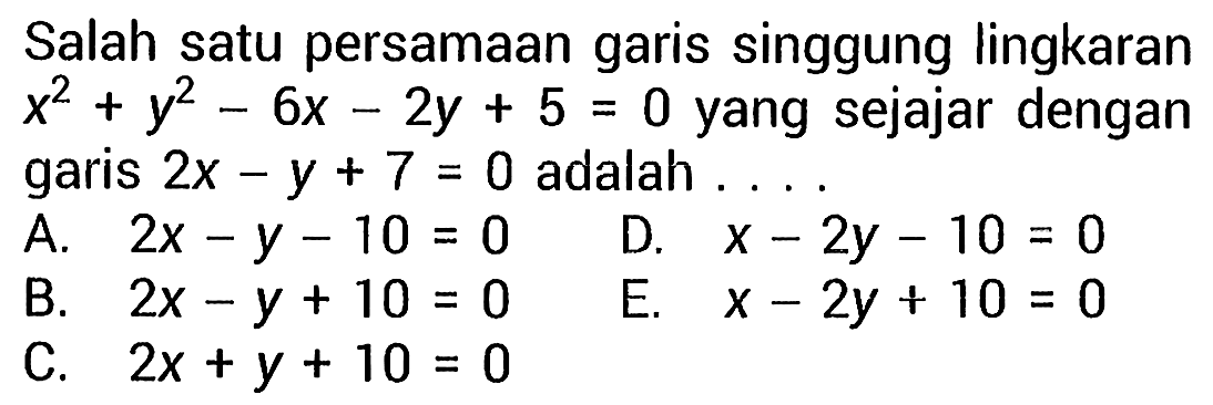 Salah satu persamaan garis singgung lingkaran  x^2+y^2-6x-2y+5=0  yang sejajar dengan garis  2x-y+7=0  adalah  ... . 