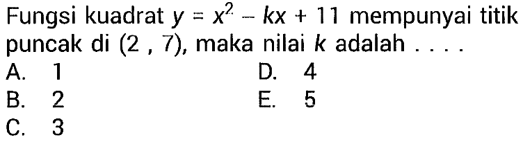 Fungsi kuadrat y=x^2-kx+11 mempunyai titik puncak di (2,7), maka nilai k adalah ...
