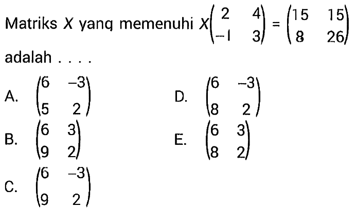 Matriks X yanq memenuhi X(2 4 -1 3)=(15 15 8 26) adalah ....
