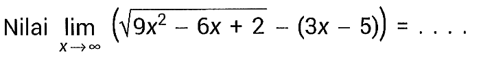 Nilai lim x menuju tak hingga (akar(9x^2-6x+2)-(3x-5))=... 