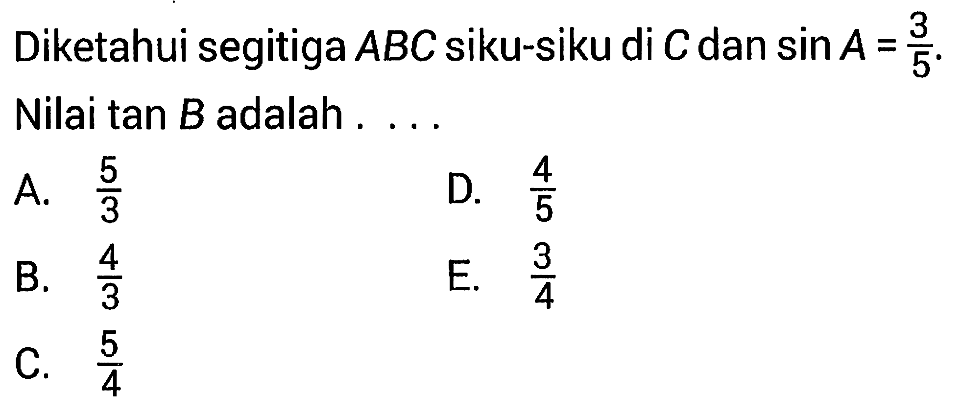 Diketahui segitiga ABC siku-siku di C dan sin A=3/5. Nilai tan B adalah ....
