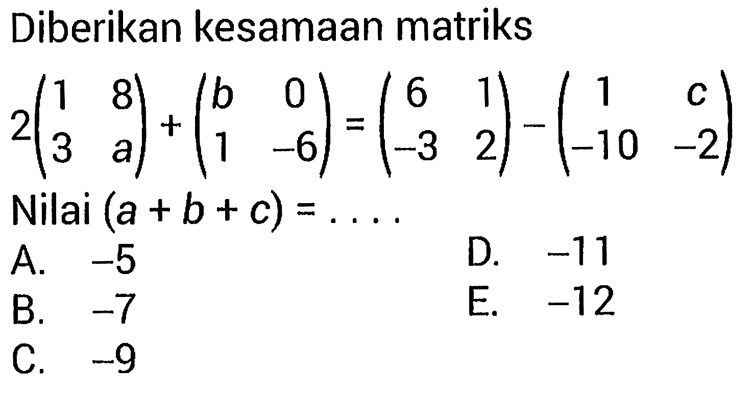 Diberikan kesamaan matriks 2(l1 8 3 a)+(b 0 1 -6)=(6 1 -3 2)-(1  c -10 -2) Nilai (a+b+c)=... 
