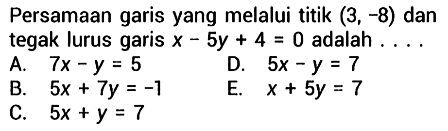 Persamaan garis yang melalui titik (3,-8) dan tegak lurus garis x-5y+4=0 adalah... 