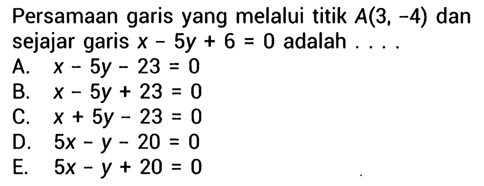 Persamaan garis yang melalui titik A(3,-4) dan sejajar garis x-5y+6=0 adalah....