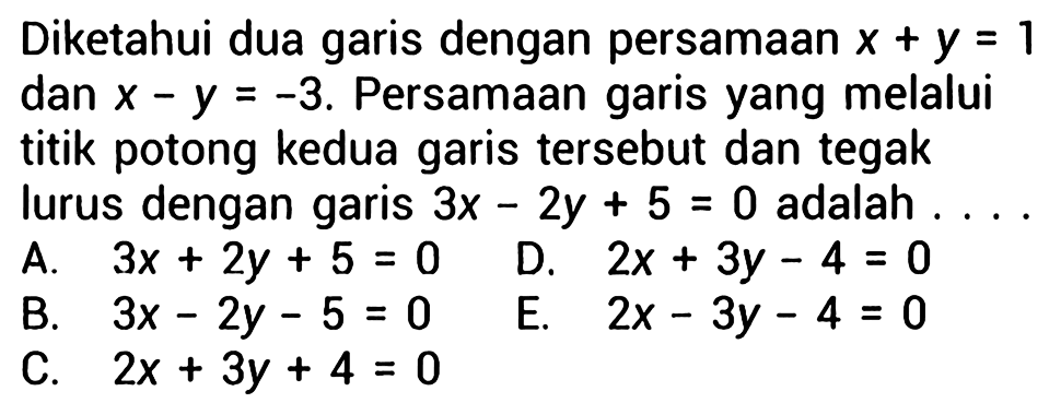 Diketahui dua garis dengan persamaan x+y=1 dan x-y=-3. Persamaan garis yang melalui titik potong kedua garis tersebut dan tegak lurus dengan garis 3x-2y+5=0 adalah.... 