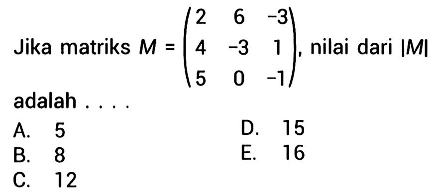 Jika matriks M=(2 6 -3 4 -3 1 5 0 -1), nilai dari |M| adalah....