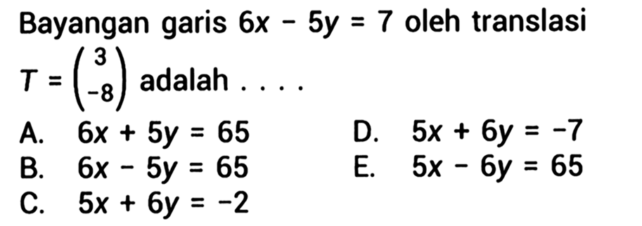 Bayangan garis 6x-5y=7 oleh translasi T=(3 -8) adalah....