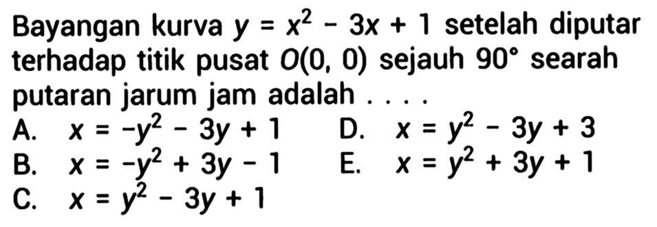 Bayangan kurva y=x^2-3x+1  setelah diputar terhadap titik pusat O(0,0)  sejauh 90 derajat searah putaran jarum jam adalah....