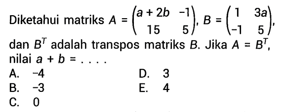 Diketahui matriks A=(ca+2b -1 15 5), B=(1 3a -1 5), dan B^T adalah transpos matriks B. Jika  A=B^T , nilai a+b=....