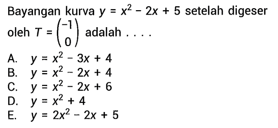 Bayangan kurva y=x^2-2x+5 setelah digeser oleh T=(-1 0) adalah....