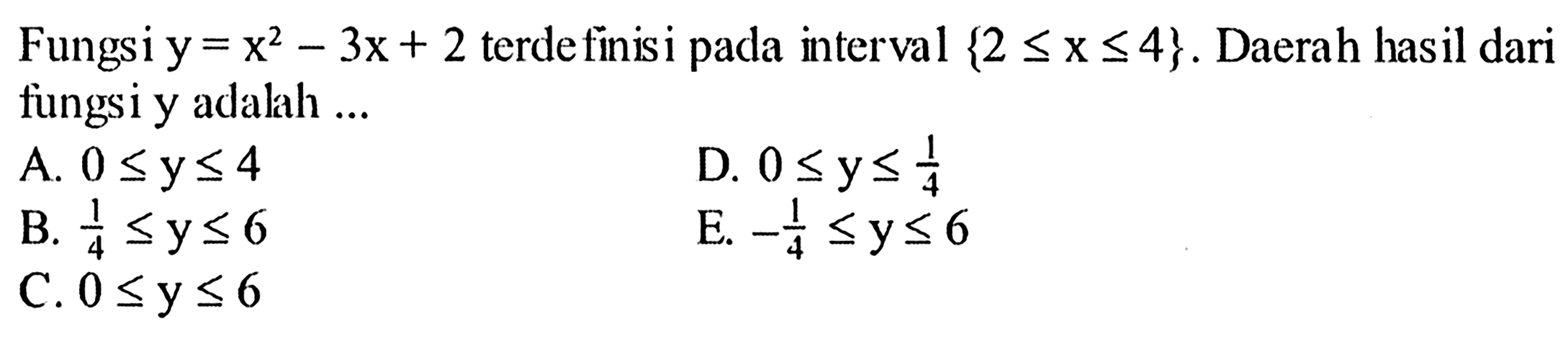 Fungsi y=x^2-3x+2 terdefinisi pada interval {2<=x<=4}. Daerah hasil dari fungsi y adalah ... 