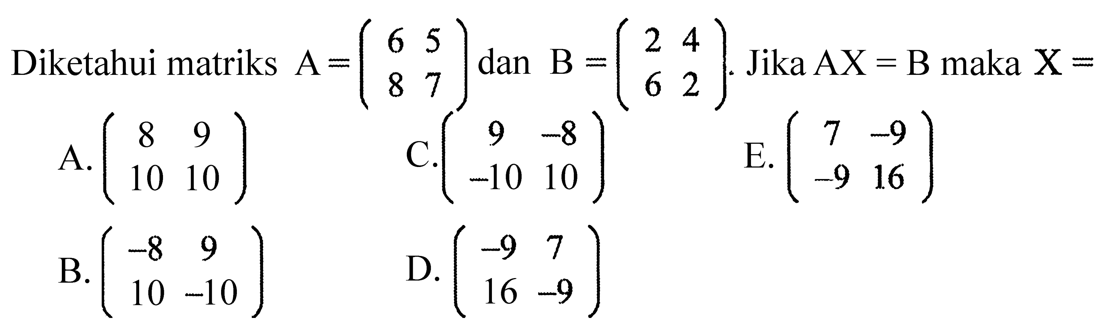 Diketahui matriks  A=(6  5  8  7)  dan  B=(2  4  6  2) . Jika  AX=B  maka  X=  