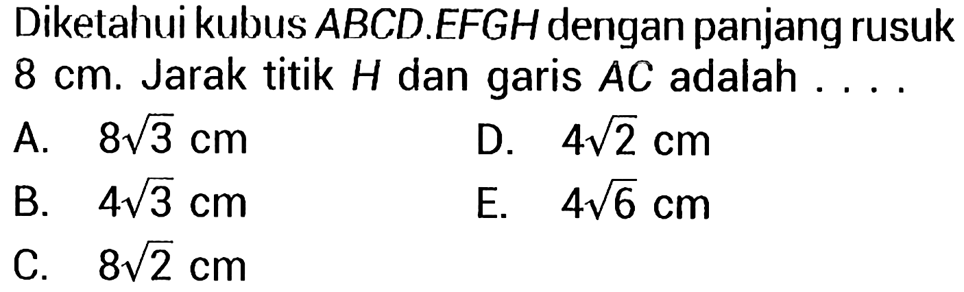 Diketahui kubus ABCD.EFGH dengan panjang rusuk  8 cm . Jarak titik  H  dan garis  A C  adalah ...
