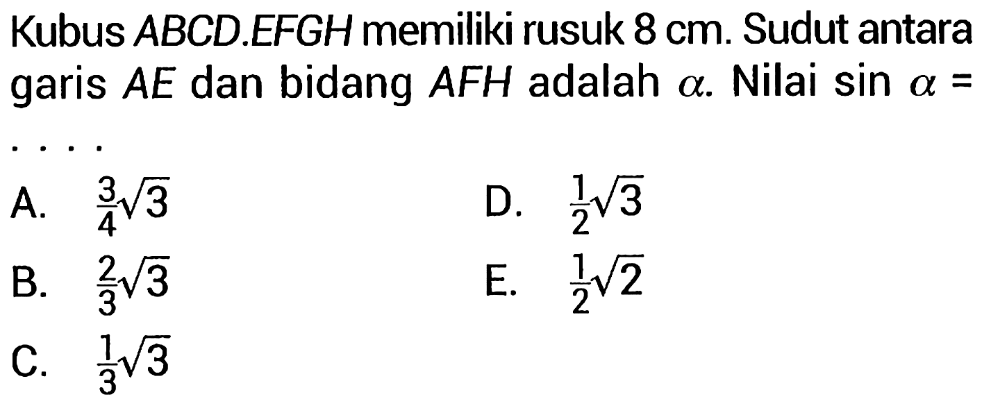 Kubus  A B C D .EFGH memiliki rusuk  8 cm . Sudut antara garis  A E  dan bidang  A F H  adalah  a . Nilai  sin a=