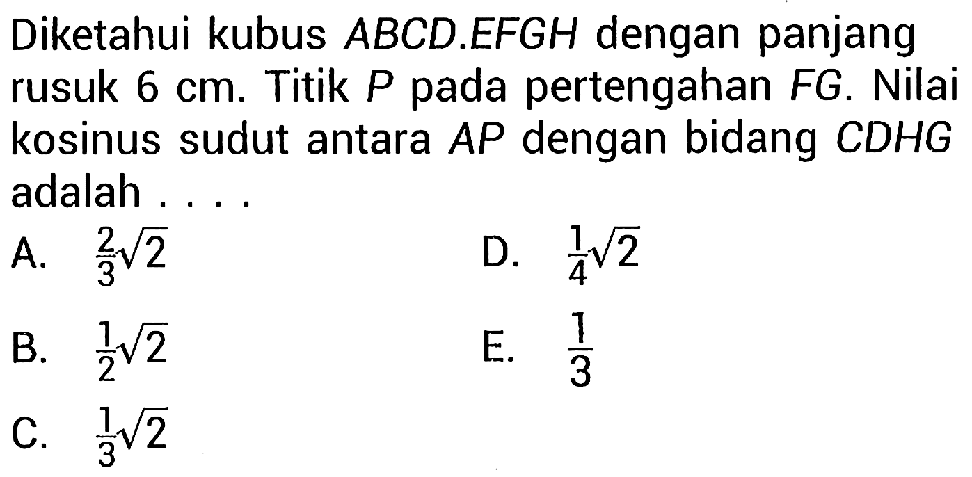 Diketahui kubus  A B C D . E F G H  dengan panjang rusuk  6 cm . Titik  P  pada pertengahan  F G . Nilai kosinus sudut antara AP dengan bidang CDHG adalah ...