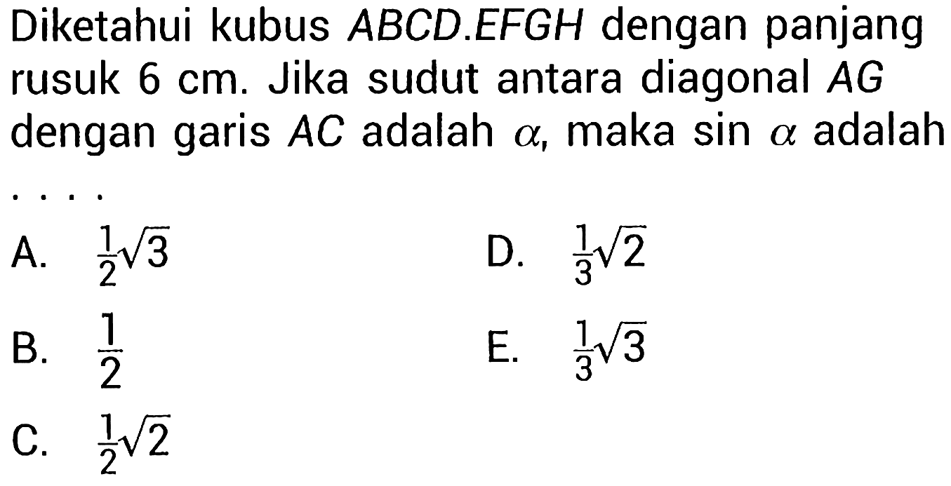 Diketahui kubus  A B C D . E F G H  dengan panjang rusuk  6 cm . Jika sudut antara diagonal  A G  dengan garis  A C  adalah  a , maka sin  a  adalah