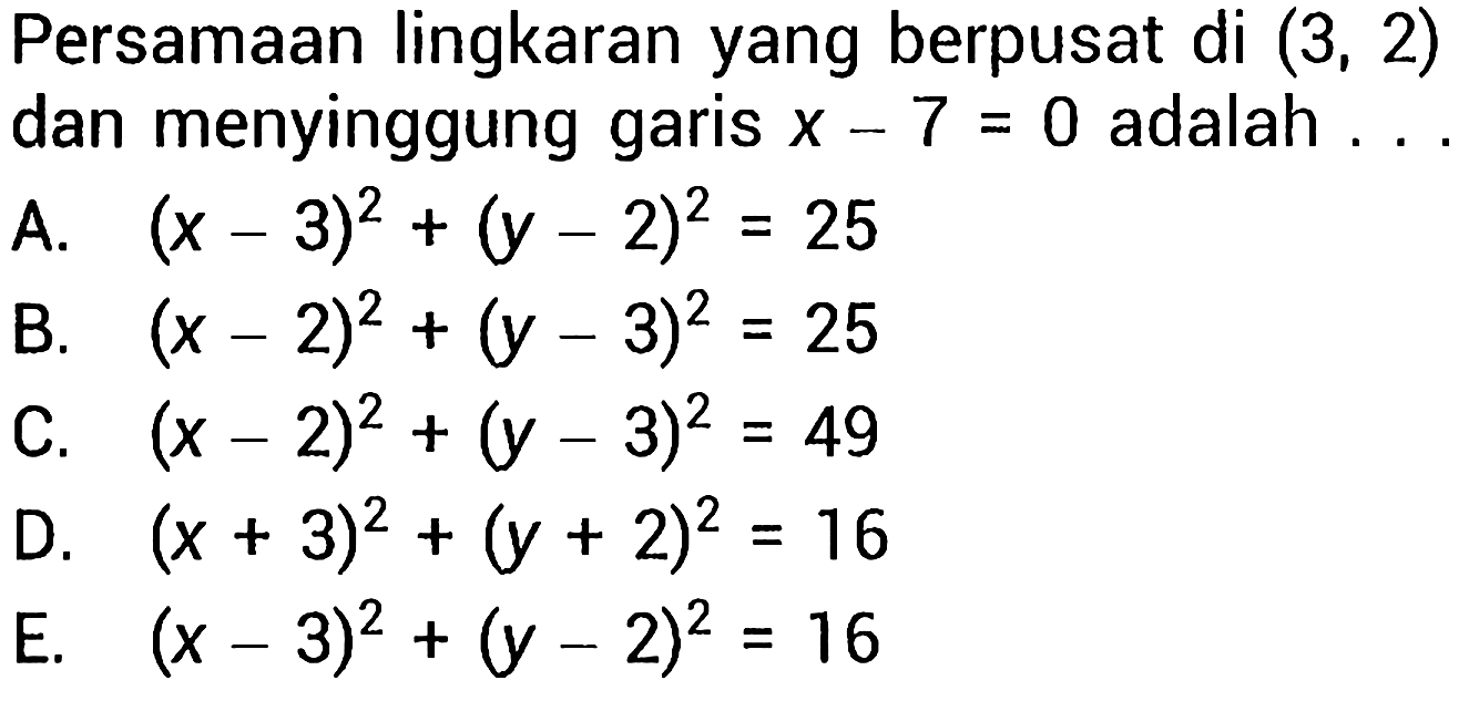 Persamaan lingkaran yang berpusat di (3, 2) dan menyinggung garis x - 7 = 0 adalah ... 
