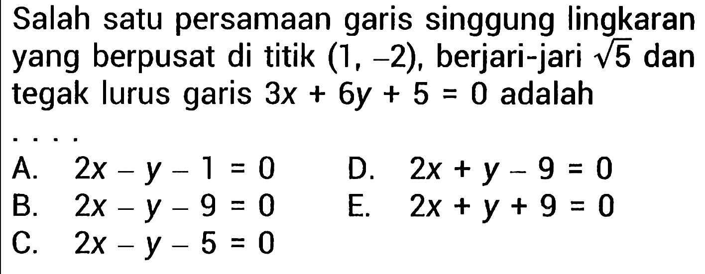 Salah satu persamaan garis singgung lingkaran yang berpusat di titik (1,-2), berjari-jari akar(5) dan tegak lurus garis 3x + 6y + 5 = 0 adalah ......