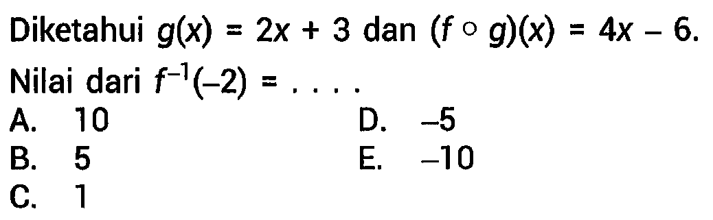 Diketahui g(x) = 2x + 3 dan (f o g)(x) = 4x - 6 Nilai dari f^(-1)(-2) = ...
