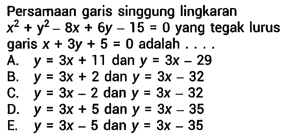 Persamaan garis singgung lingkaran x^2 + y^2 - 8x + 6y - 15=0 yang tegak lurus garis x + 3y + 5=0 adalah ....