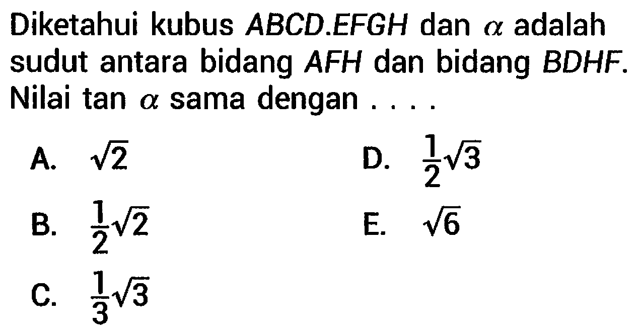 Diketahui kubus  A B C D . E F G H  dan  a  adalah sudut antara bidang AFH dan bidang BDHF. Nilai tan  a  sama dengan ...