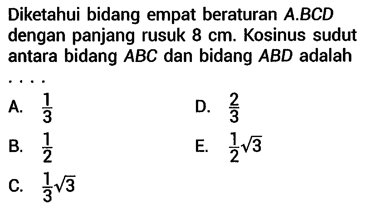Diketahui bidang empat beraturan  A . B C D  dengan panjang rusuk  8 cm . Kosinus sudut antara bidang  A B C  dan bidang  A B D  adalah