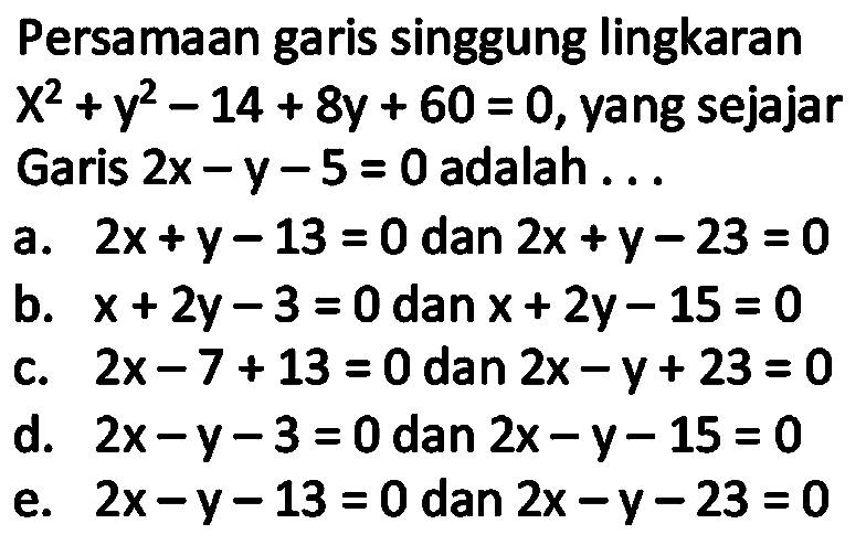 Persamaan garis singgung lingkaran x^2 + y^2 - 14 + 8y + 60 = 0, yang sejajar Garis 2x - y - 5 = 0 adalah...
