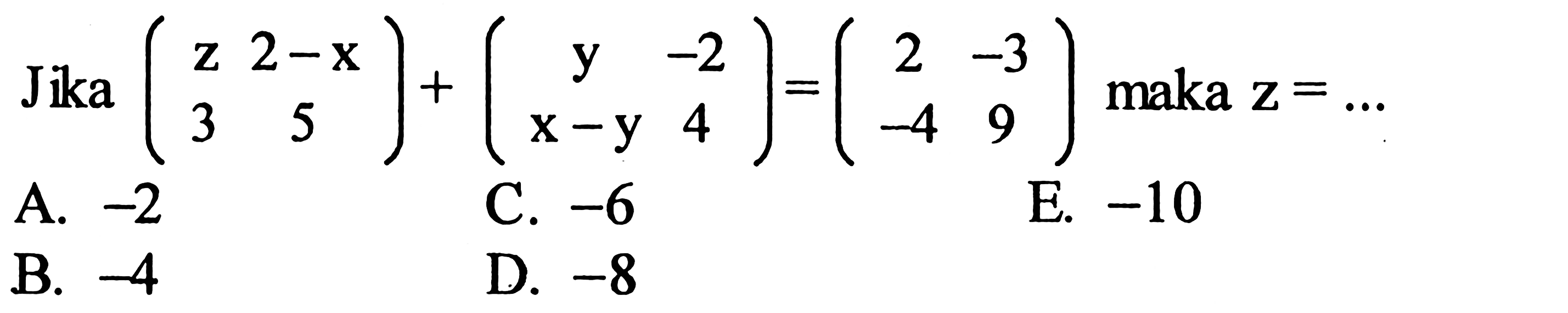 Jika (z 2-x 3 5)+(y -2 x-y 4)=(2 -3 -4 9) maka z=... 