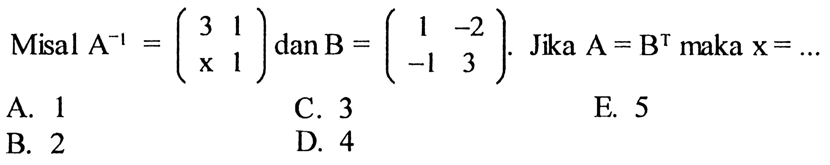 Misal A^-1=(3 1 x 1) dan B=(1 -2 -1 3). Jika A=B^T maka x=... 