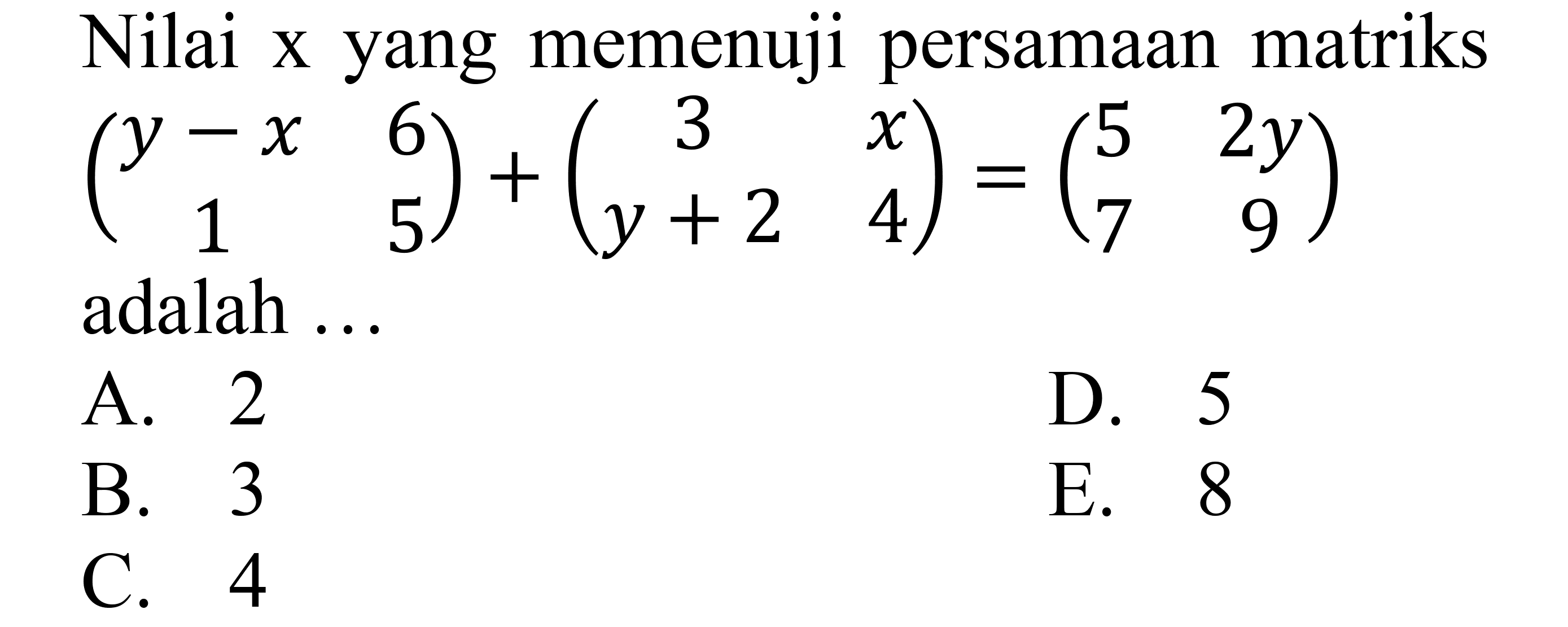 Nilai x yang memenuhi persamaan matriks (y-x 6 1 5)+(3 x y+2 4)=(5 2y 7 9) adalah ... 