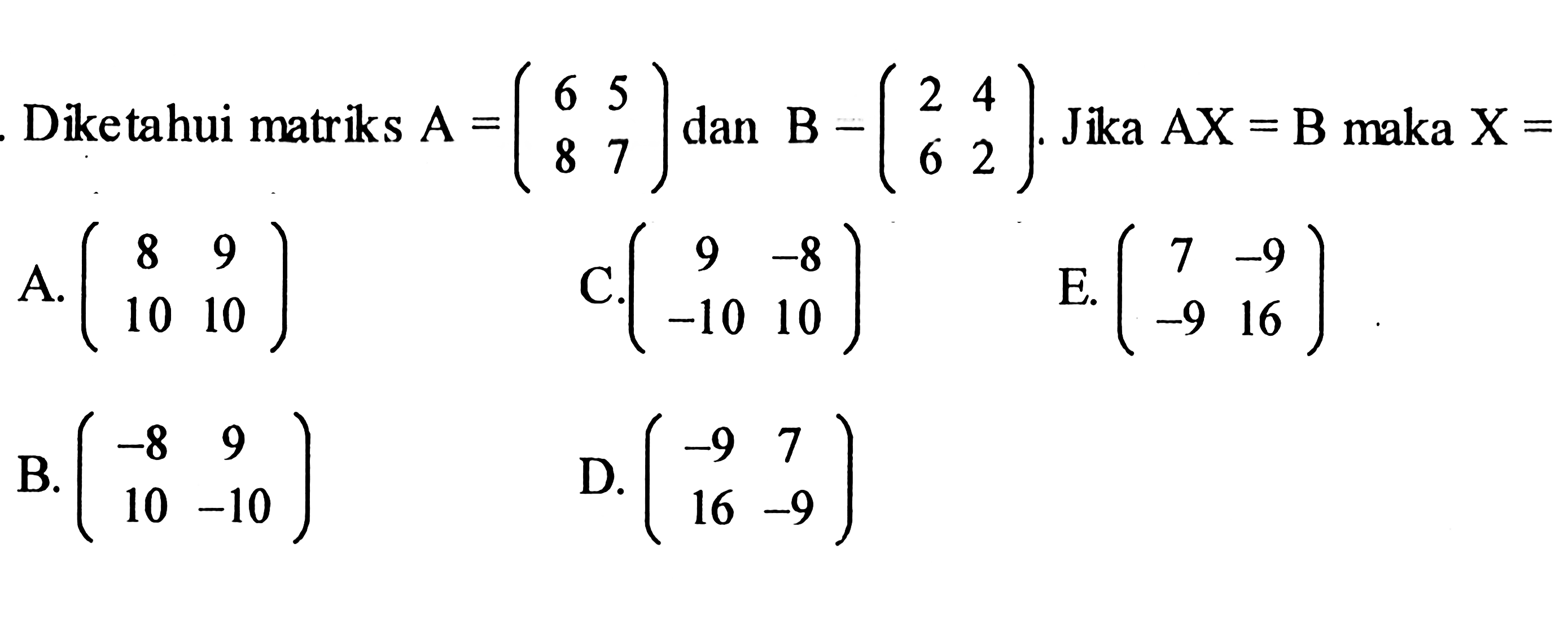 Diketahui matriks  A=(6  5  8  7)  dan  B-(2  4  6  2) . Jika  AX=B  maka  X= 
