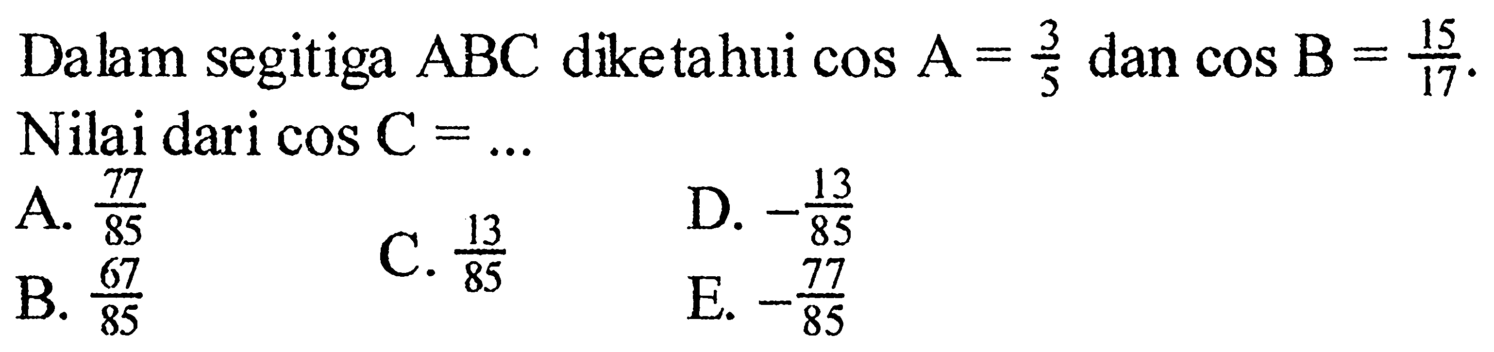 Dalam segitiga ABC diketahui cos A=3/5 dan cos B=15/17. Nilai dari cos C=...