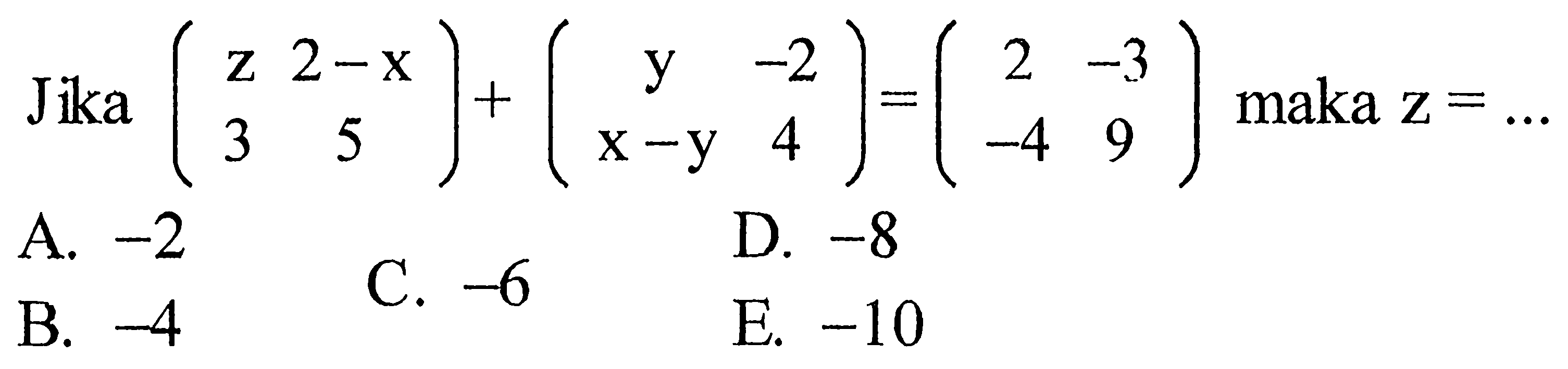 Jika (z 2-x 3 5)+(y -2 x-y 4)=(2 -3 -4 9) maka z=... 