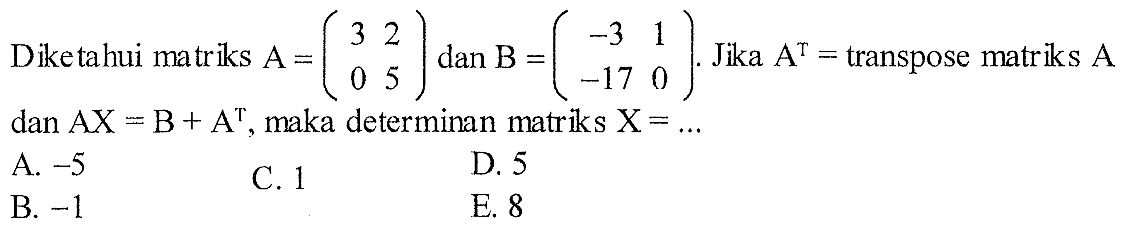 Diketahui matriks A=(3 2 0 5) dan B=(-3 1 -17 0). Jika A^T= transpose matriks A dan A X=B+A^T , maka determinan matriks X=... 