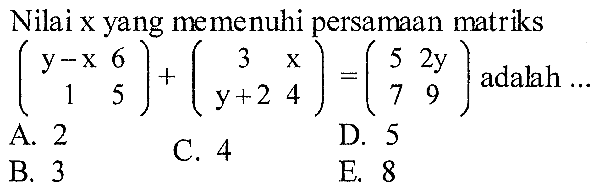 Nilai x yang memenuhi persamaan matriks (y-x 6 1 5)+(3 x y+2 4)=(5 2 y 7 9) adalah ... 