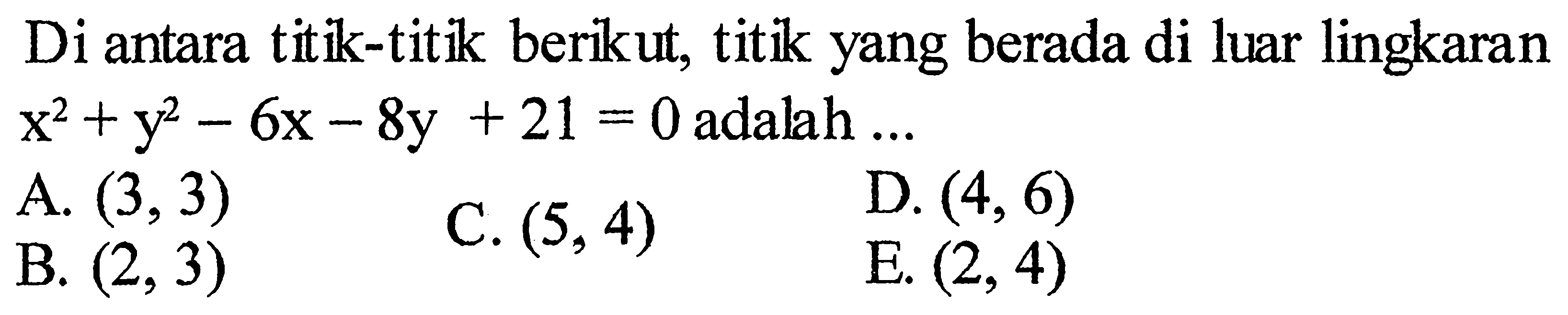 Di antara titik-titik berikut, titik yang berada di luar lingkaran x^2+y^2-6x-8y+21=0 adalah ... 