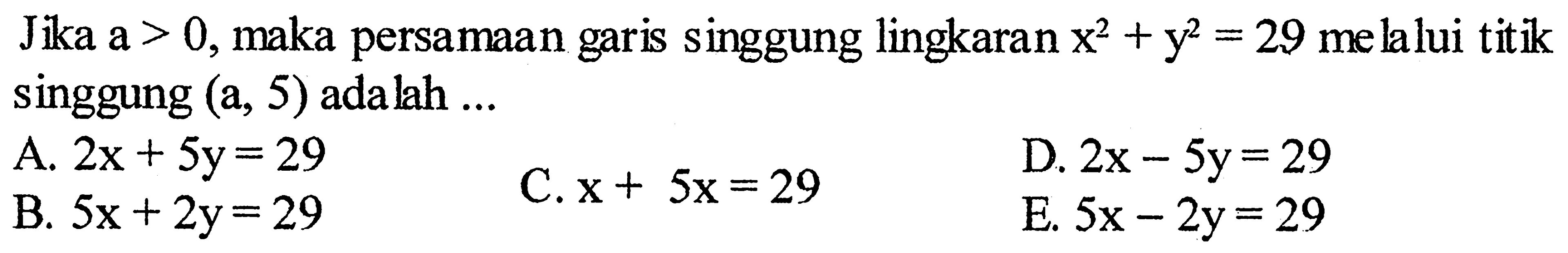 Jika a>0 , maka persamaan garis singgung lingkaran x^2+y^2=29 melalui titik singgung (a, 5) adalah ... 