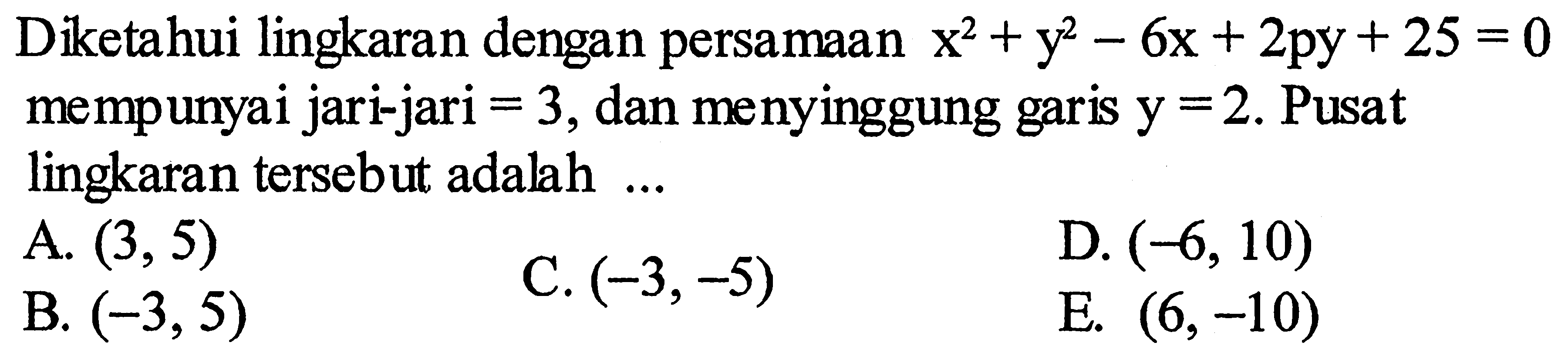 Diketahui lingkaran dengan persamaan x^2+y^2-6x+2py+25=0 mempunyai jari-jari =3, dan menyinggung garis y=2. Pusat lingkaran tersebut adalah ... 