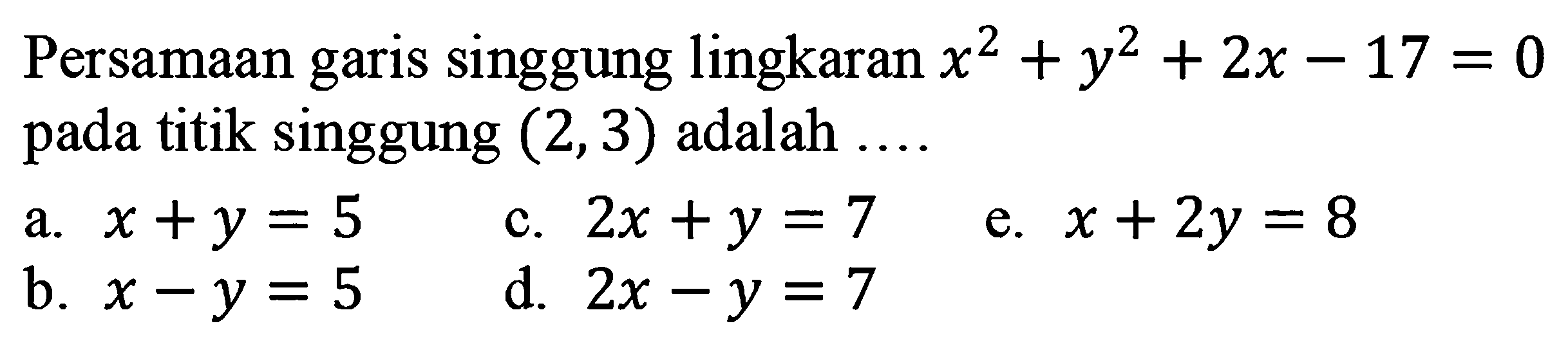 Persamaan garis singgung lingkaran x^2+y^2+2 x-17=0 pada titik singgung (2,3) adalah .... 