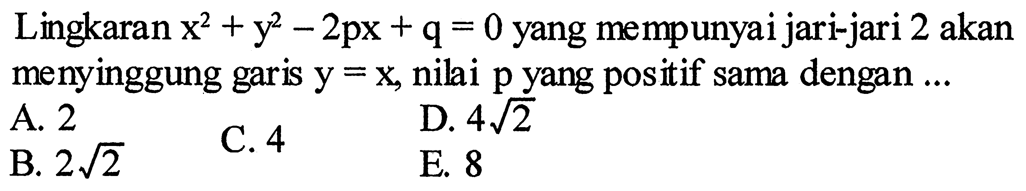 Lingkaran x^2+y^2-2px+q=0 yang mempunyai jari-jari 2 akan menyinggung garis y=x, nilai p yang positif sama dengan ... 