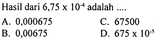 Hasil dari  6,75 x 10^(-4)  adalah  ... . 