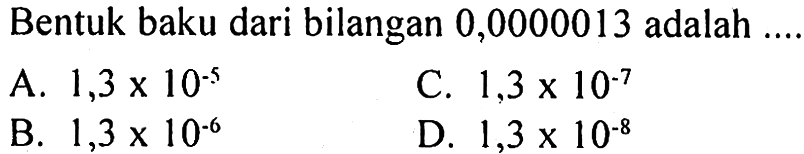 Bentuk baku dari bilangan 0,0000013 adalah ....