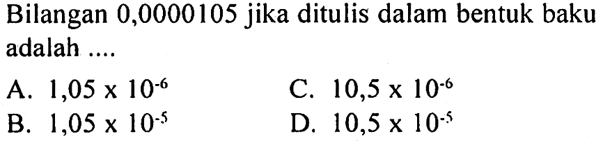 Bilangan 0,0000105 jika ditulis dalam bentuk baku adalah ....