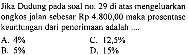 Jika Dudung pada soal no. 29 di atas mengeluarkan ongkos jalan sebesar Rp 4.800,00 maka prosentase keuntungan dari penerimaan adalah ....
