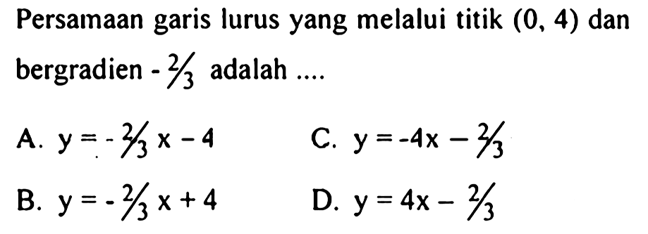 Persamaan garis lurus yang melalui titik (0,4) dan bergradien -2/3 adalah .... 