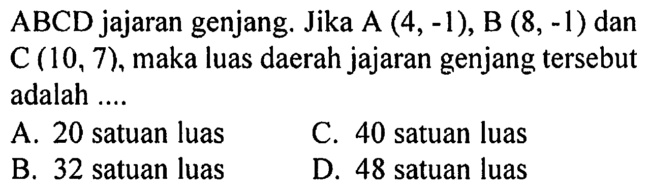 ABCD jajaran genjang. Jika A(4,-1), B(8,-1) dan C(10,7), maka luas daerah jajaran genjang tersebut adalah .... 