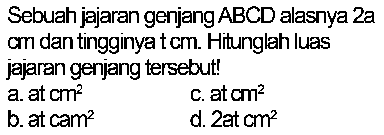 Sebuah jajaran genjang ABCD alasnya 2a cm dan tingginya t cm. Hitunglah luas jajaran genjang tersebut!