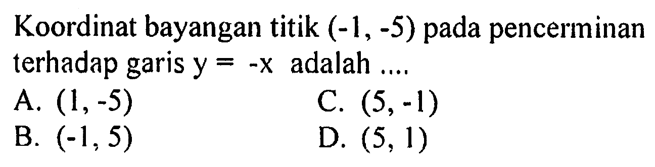 Koordinat bayangan titik (-1,-5) pada pencerminan terhadap garis y=-x adalah .... 