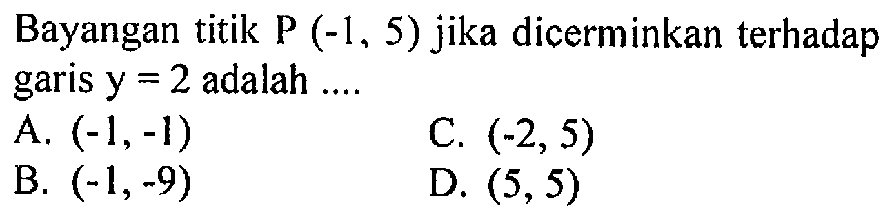 Bayangan titik P(-1,5) jika dicerminkan terhadap garis y=2 adalah .... 